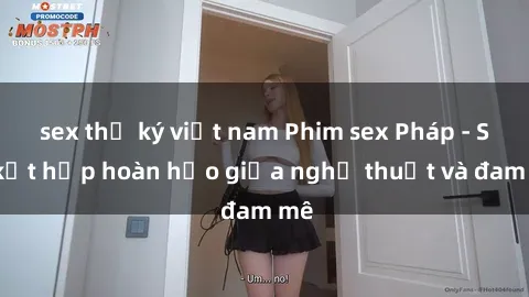 sex thư ký việt nam Phim sex Pháp - Sự kết hợp hoàn hảo giữa nghệ thuật và đam mê