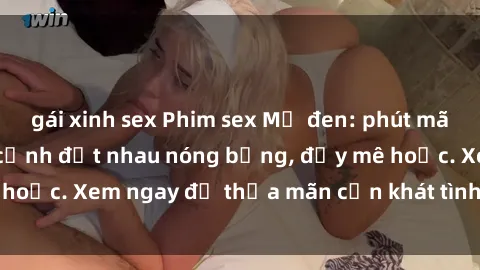 gái xinh sex Phim sex Mỹ đen: phút mãnh liệt với những cảnh địt nhau nóng bỏng, đầy mê hoặc. Xem ngay để thỏa mãn cơn khát tình dục của bạn!