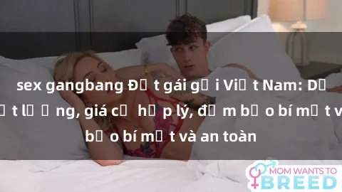 sex gangbang Đặt gái gọi Việt Nam: Dịch vụ chất lượng, giá cả hợp lý, đảm bảo bí mật và an toàn