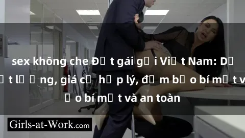 sex không che Đặt gái gọi Việt Nam: Dịch vụ chất lượng, giá cả hợp lý, đảm bảo bí mật và an toàn