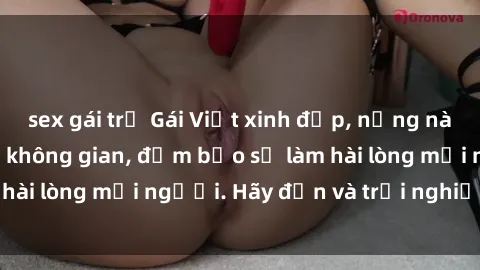 sex gái trẻ Gái Việt xinh đẹp, nồng nàn làm tình say đắm không gian, đảm bảo sẽ làm hài lòng mọi người. Hãy đến và trải nghiệm ngay!