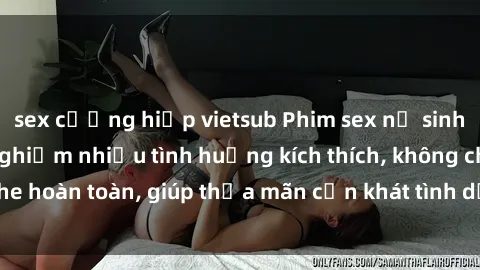 sex cưỡng hiếp vietsub Phim sex nữ sinh mới nhất: Trải nghiệm nhiều tình huống kích thích, không che hoàn toàn, giúp thỏa mãn cơn khát tình dục của các bạn trẻ