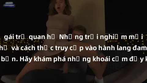 gái trẻ quan hệ Những trải nghiệm mới lạ với sex tập thể và cách thức truy cập vào hành lang đam mê của bạn. Hãy khám phá những khoái cảm đầy kích thích với tập thể hấp dẫn!