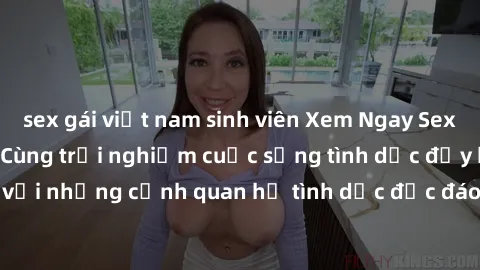 sex gái việt nam sinh viên Xem Ngay Sex  Vietsub Full HD - Cùng trải nghiệm cuộc sống tình dục đầy kích thích với những cảnh quan hệ tình dục độc đáo và mãnh liệt trong bộ phim này!
