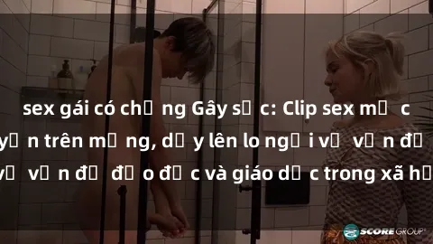 sex gái có chồng Gây sốc: Clip sex mẹ con Việt Nam lan truyền trên mạng, dấy lên lo ngại về vấn đề đạo đức và giáo dục trong xã hội hiện nay.