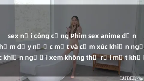 sex nơi công cộng Phim sex anime đỉnh cao: Những tác phẩm đầy nước mắt và cảm xúc khiến người xem không thể rời mắt khỏi màn hình