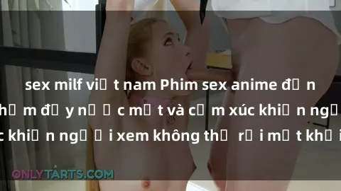 sex milf việt nam Phim sex anime đỉnh cao: Những tác phẩm đầy nước mắt và cảm xúc khiến người xem không thể rời mắt khỏi màn hình