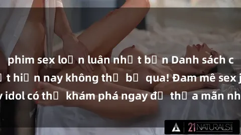 phim sex loạn luân nhật bản Danh sách các idol JAV hot nhất hiện nay không thể bỏ qua! Đam mê sex jav idol có thể khám phá ngay để thỏa mãn nhu cầu giải trí của mình!